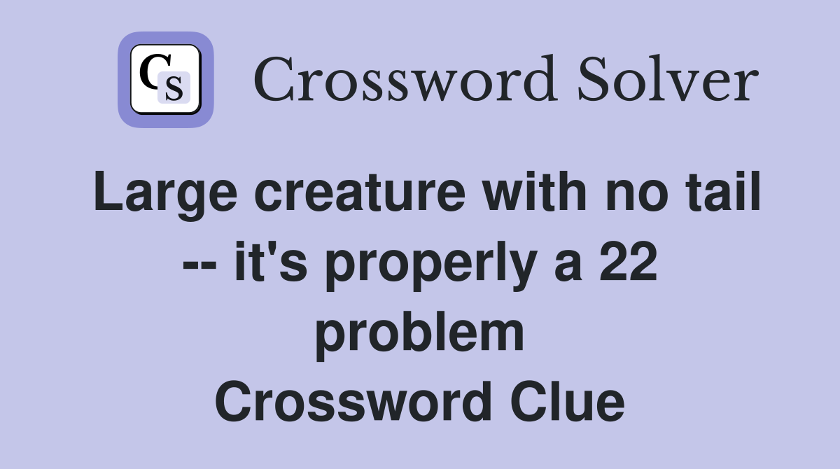 Large creature with no tail -- it's properly a 22 problem Crossword Clue