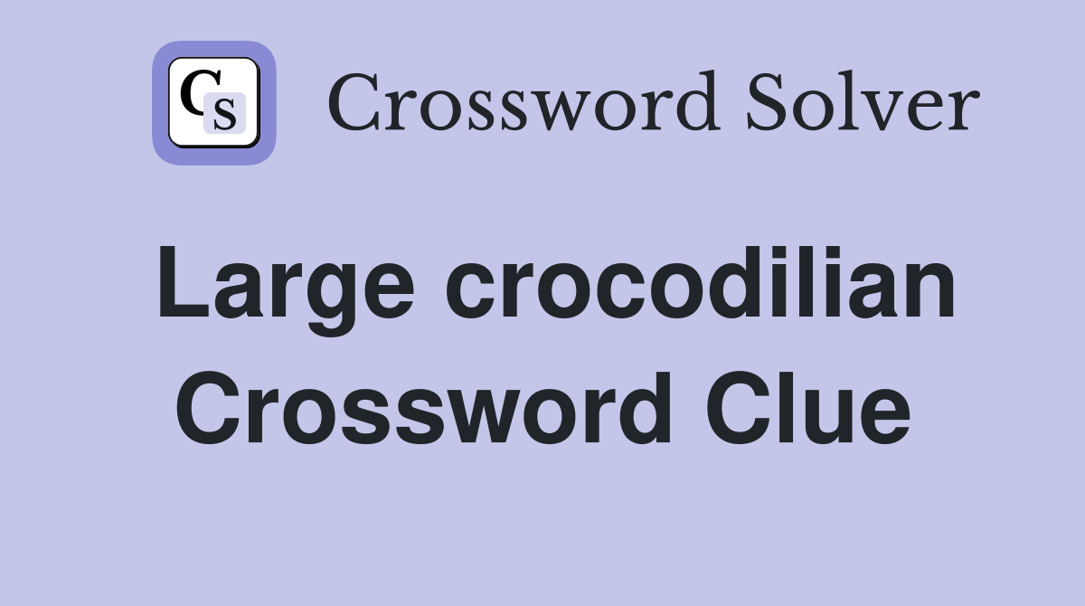 Large crocodilian Crossword Clue