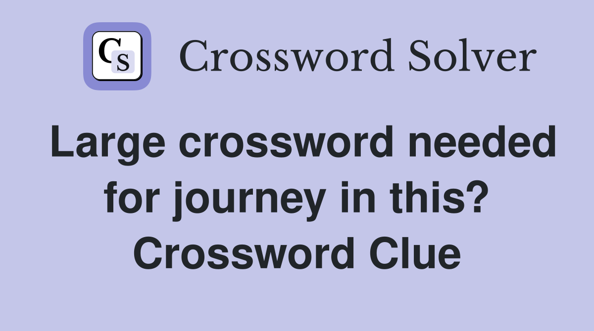 Large crossword needed for journey in this? Crossword Clue