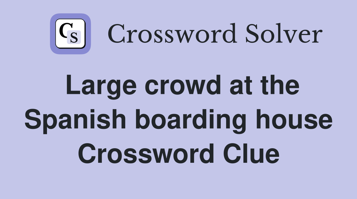 Large crowd at the Spanish boarding house Crossword Clue