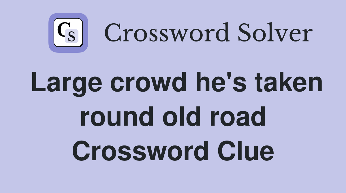 Large crowd he's taken round old road Crossword Clue