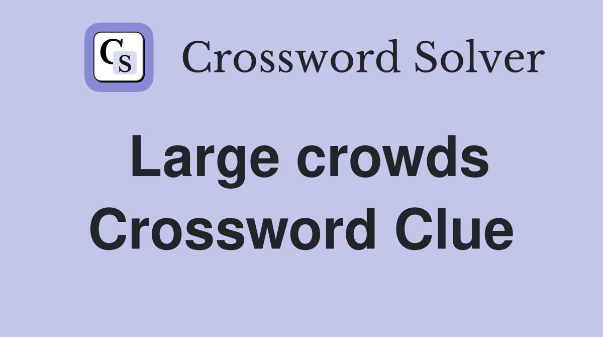 Large crowds Crossword Clue