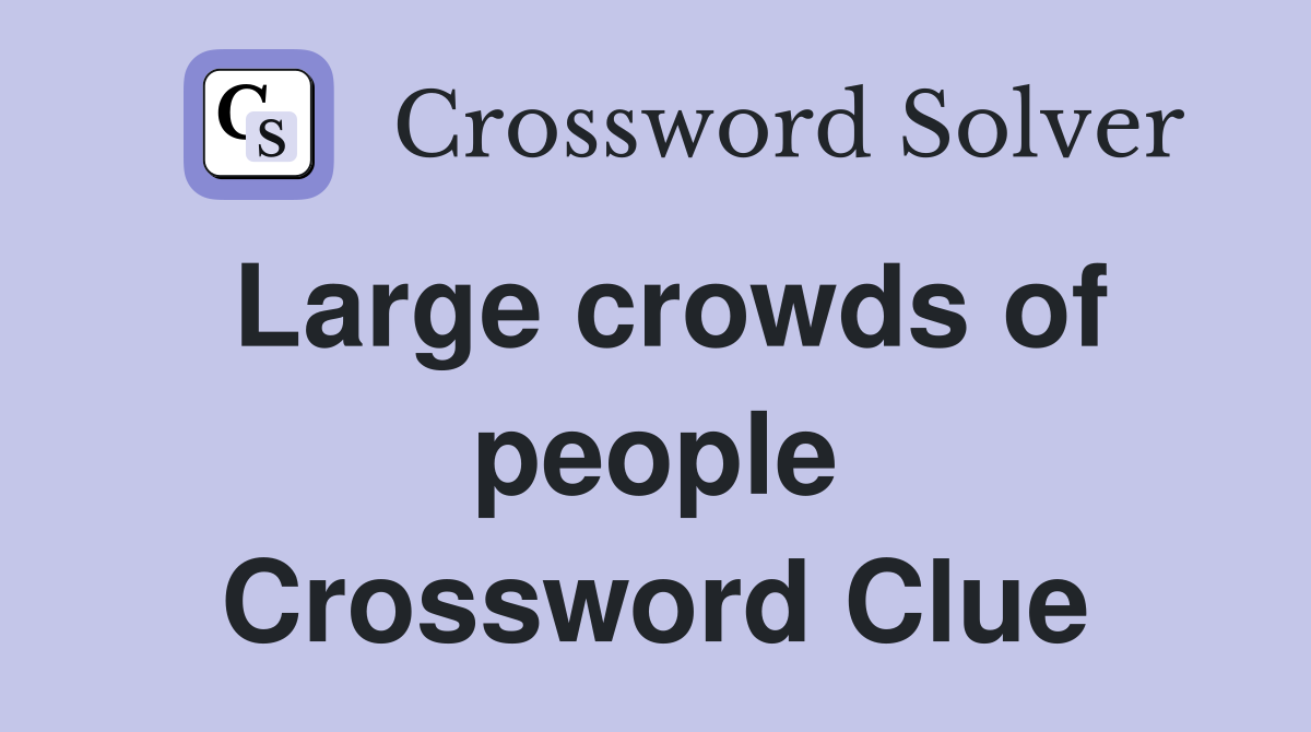 Large crowds of people Crossword Clue