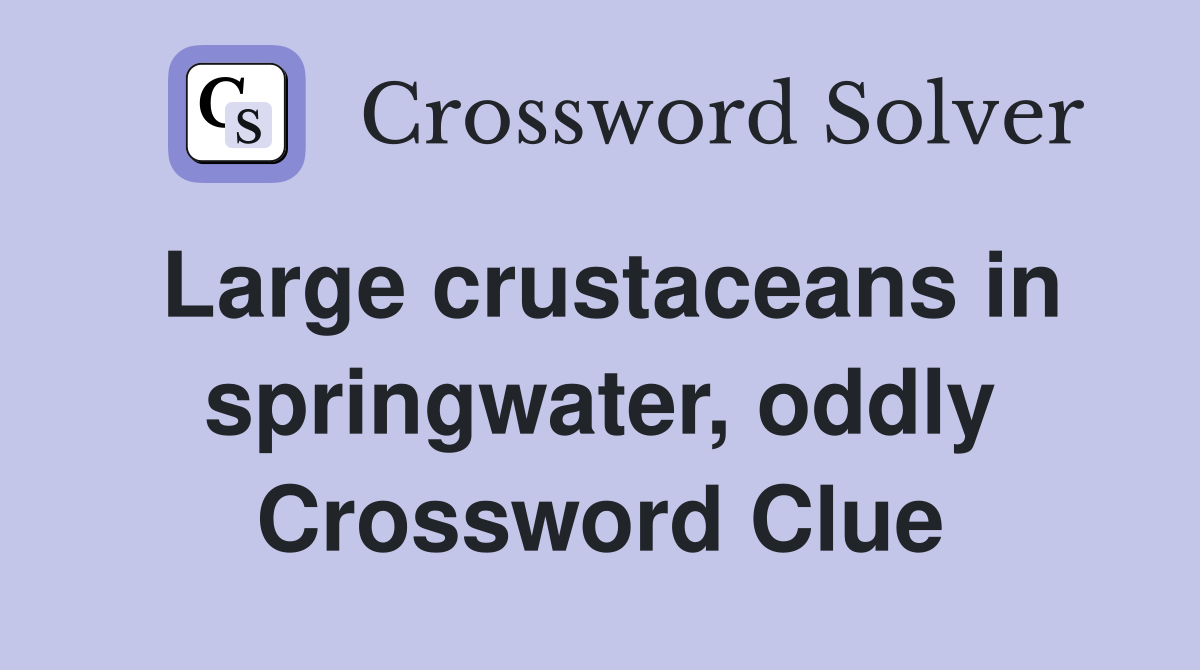 Large crustaceans in springwater, oddly Crossword Clue