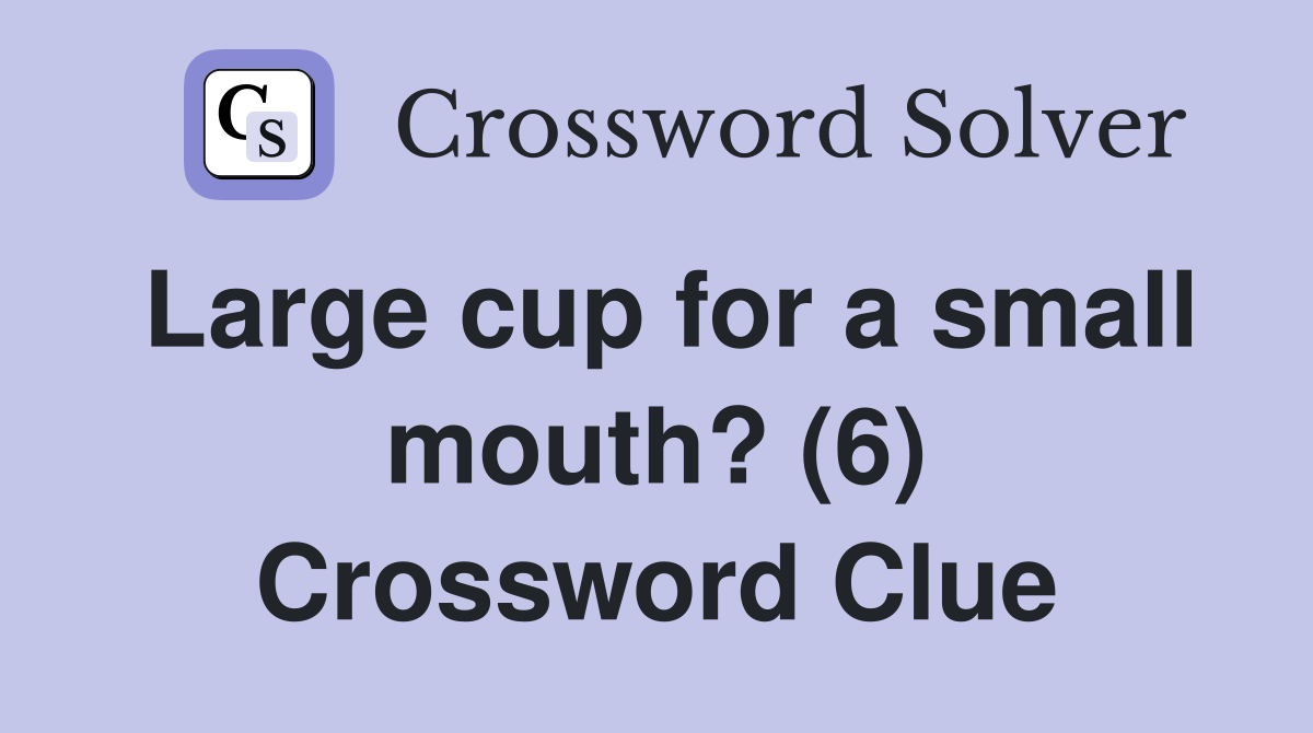Large cup for a small mouth? (6) Crossword Clue