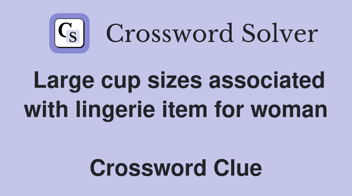 Large cup sizes associated with lingerie item for woman  Crossword Clue