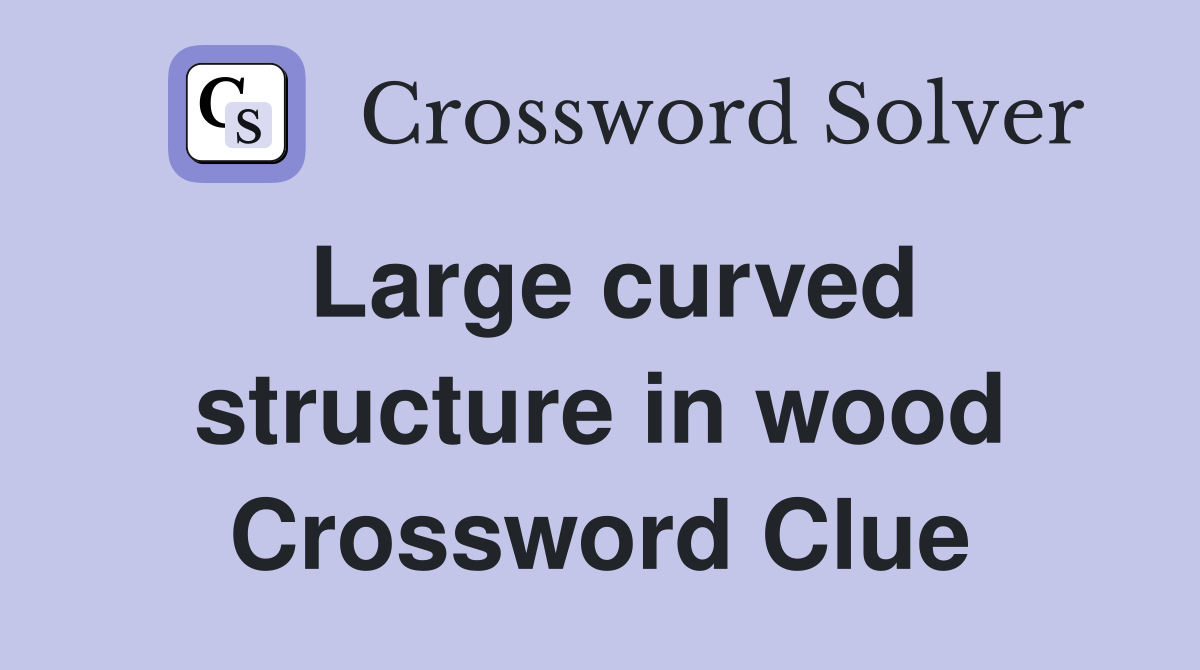 Large curved structure in wood Crossword Clue