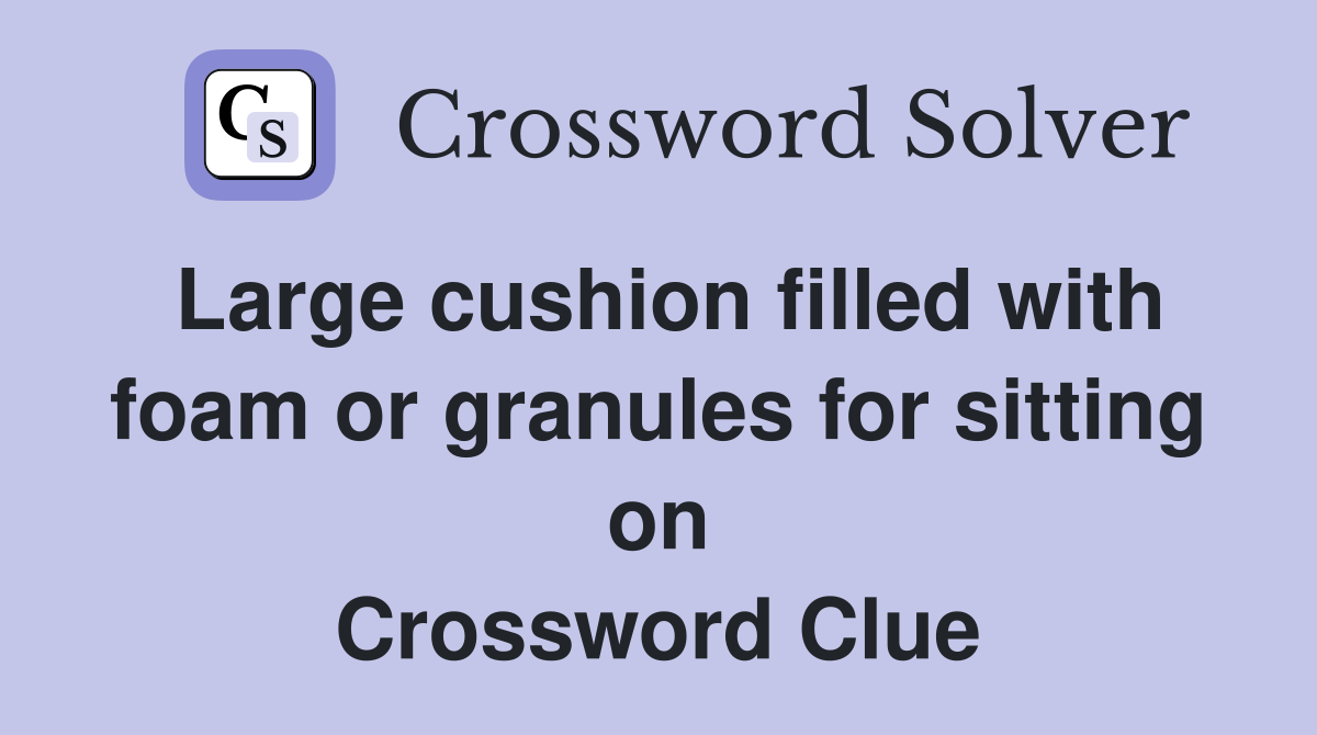 Large cushion filled with foam or granules for sitting on Crossword Clue