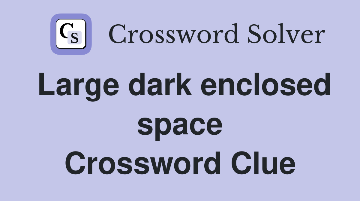 Large dark enclosed space Crossword Clue