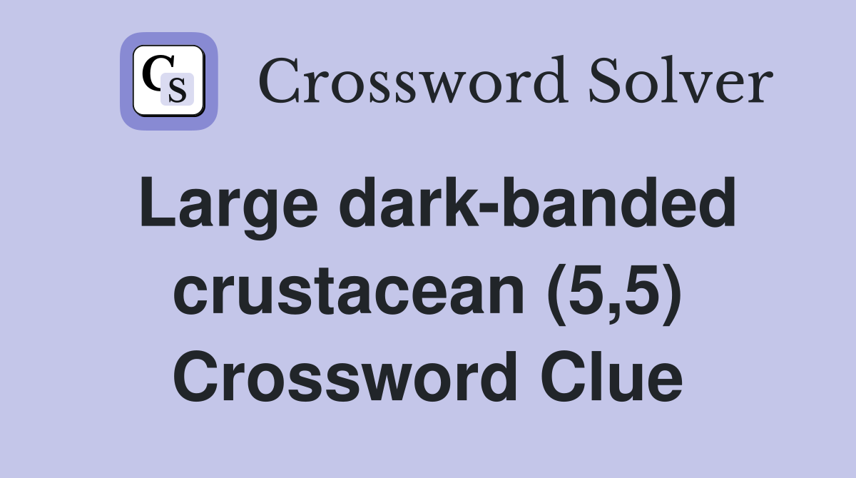 Large dark-banded crustacean (5,5) Crossword Clue
