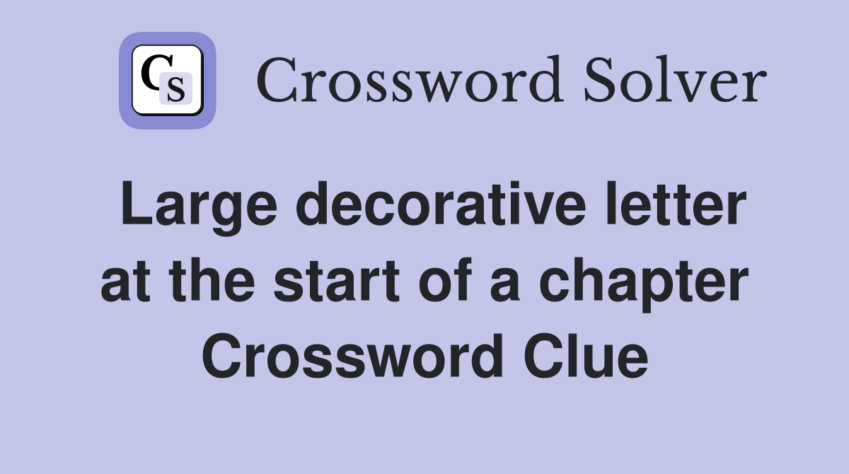 Large decorative letter at the start of a chapter Crossword Clue
