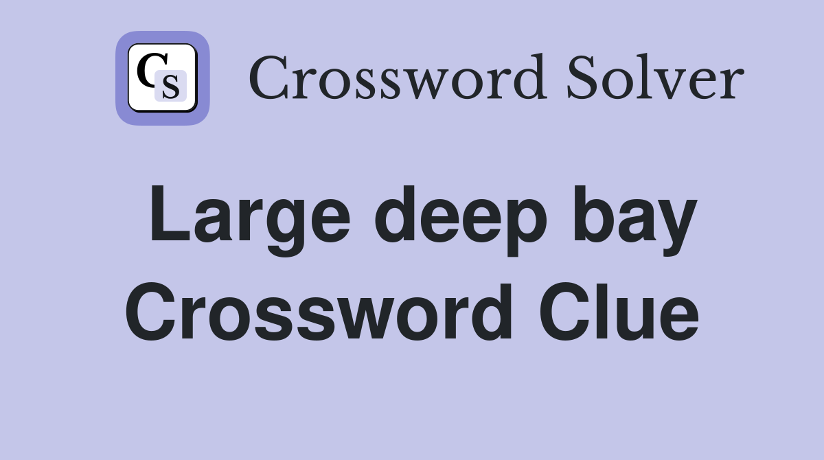 Large deep bay Crossword Clue