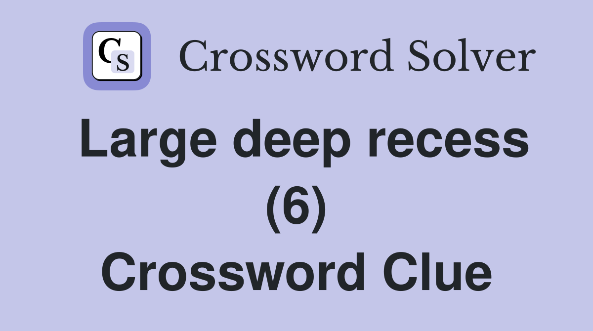 Large deep recess (6) Crossword Clue