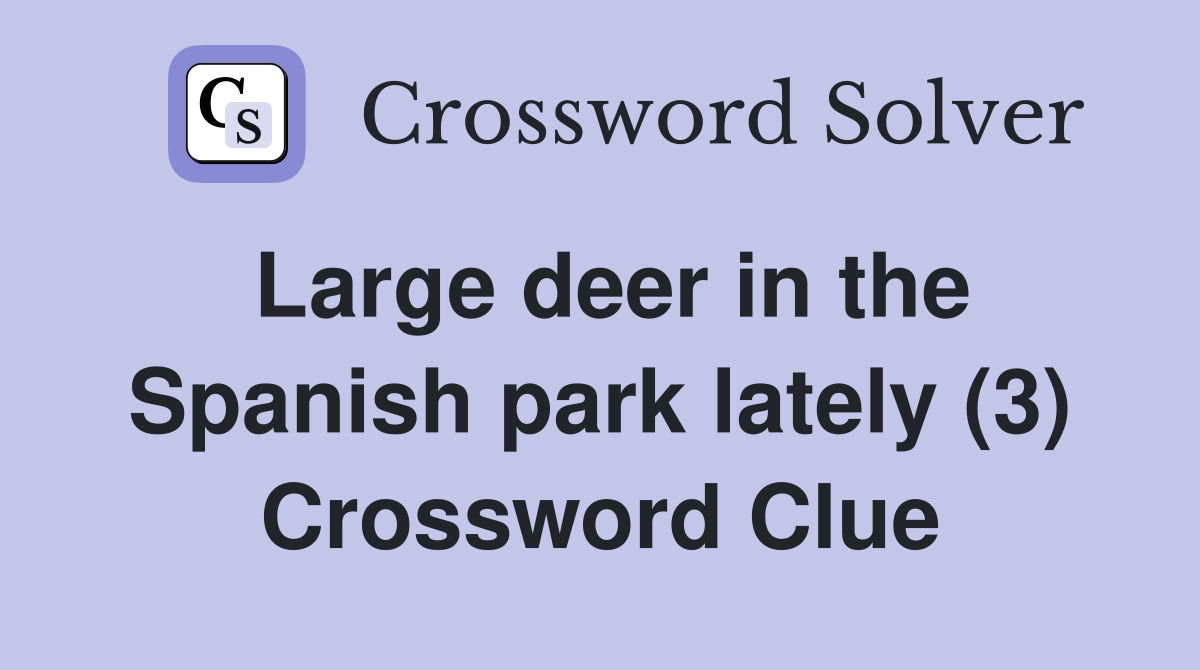 Large deer in the Spanish park lately (3) Crossword Clue