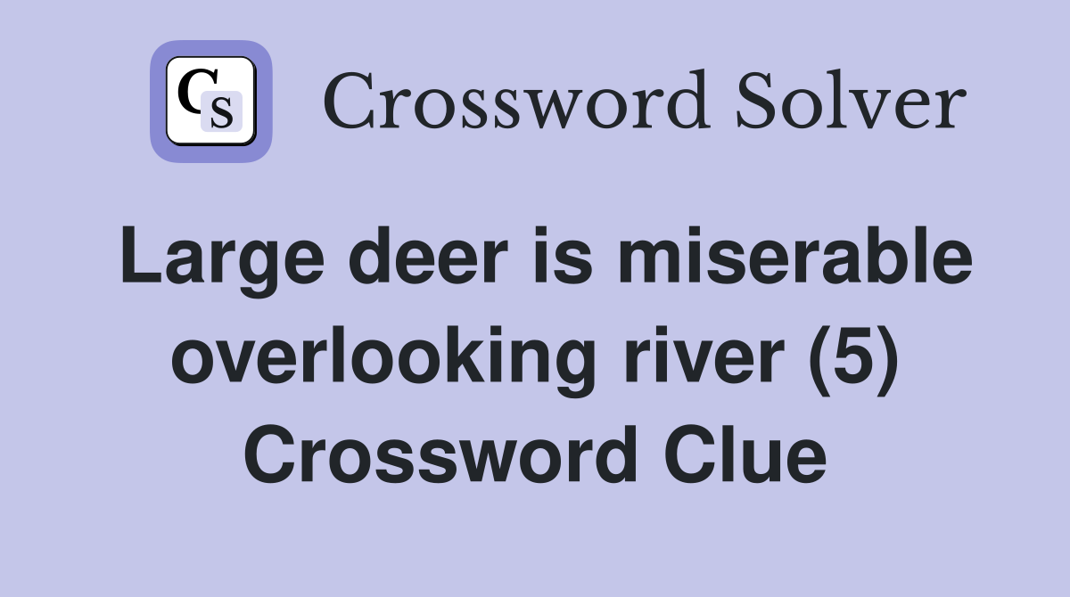 Large deer is miserable overlooking river (5) Crossword Clue