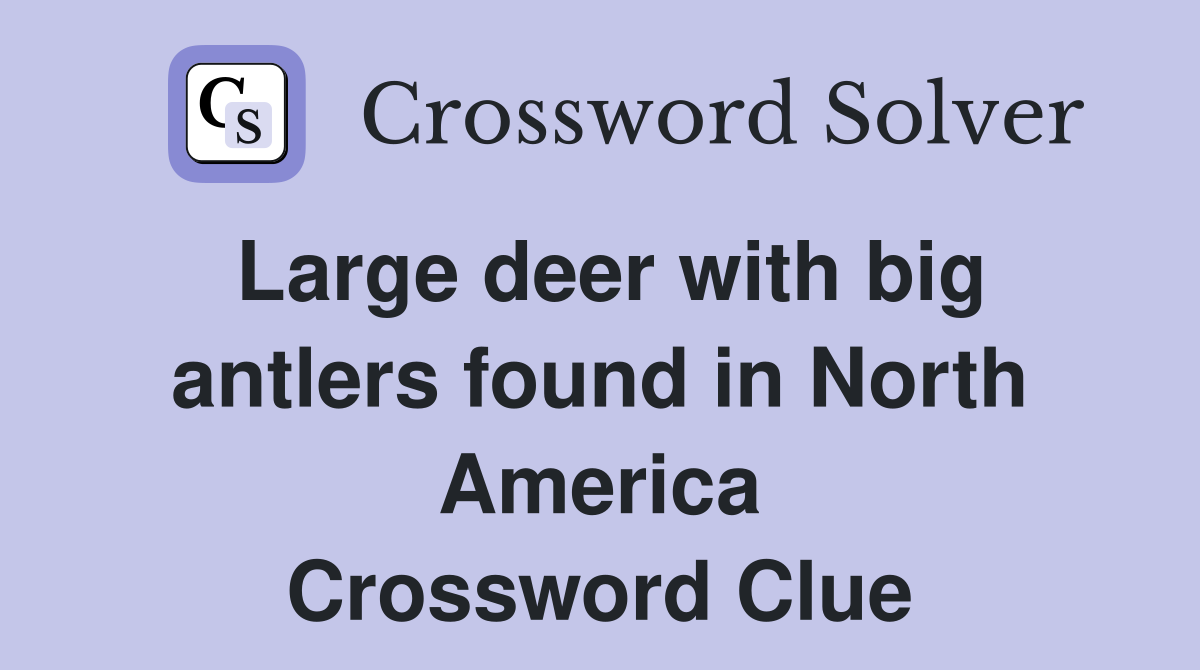 Large deer with big antlers found in North America Crossword Clue