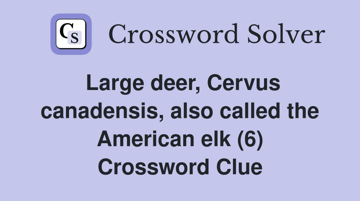 Large deer, Cervus canadensis, also called the American elk (6) Crossword Clue