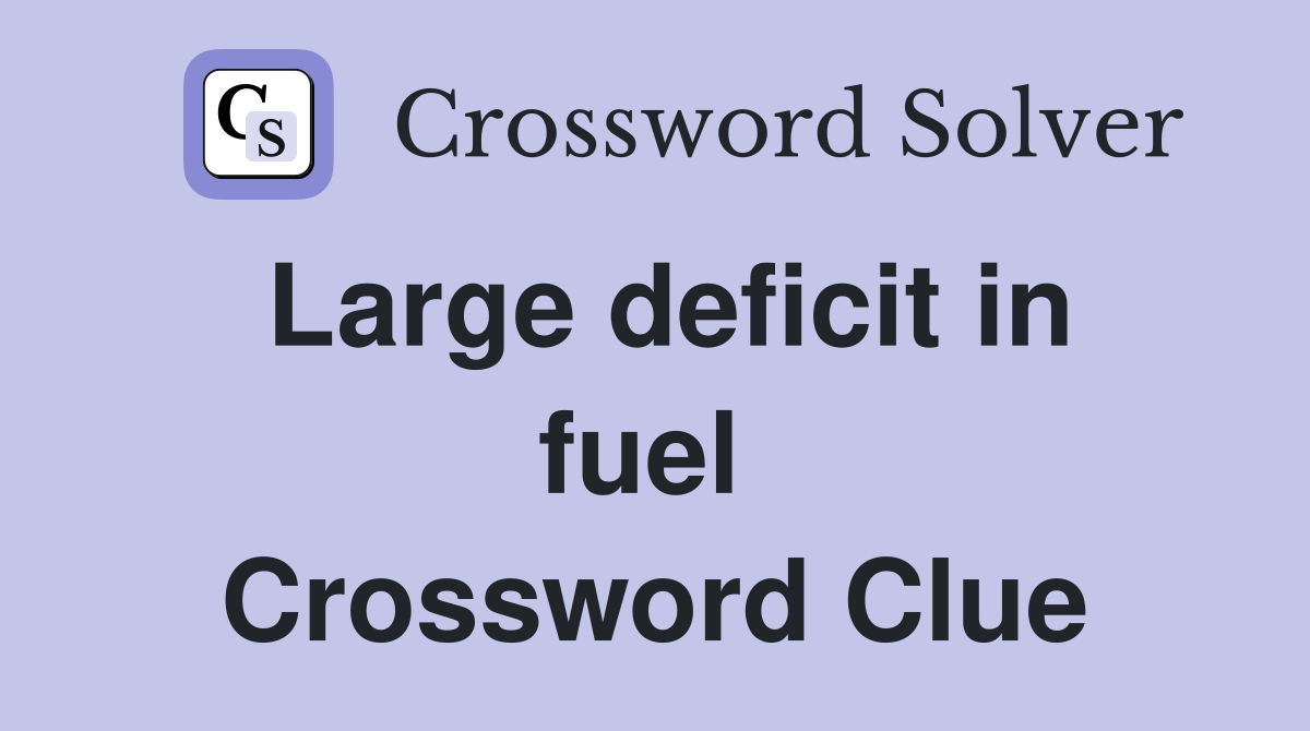 Large deficit in fuel  Crossword Clue