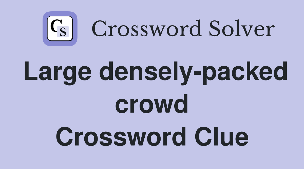 Large densely-packed crowd Crossword Clue