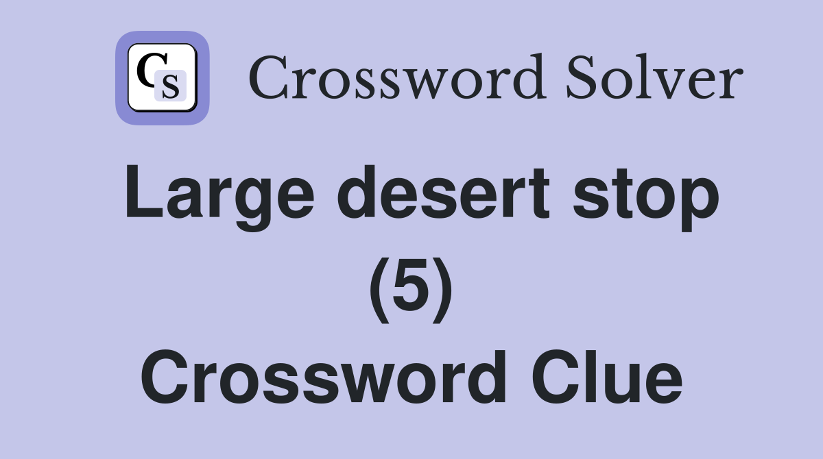 Large desert stop (5) Crossword Clue