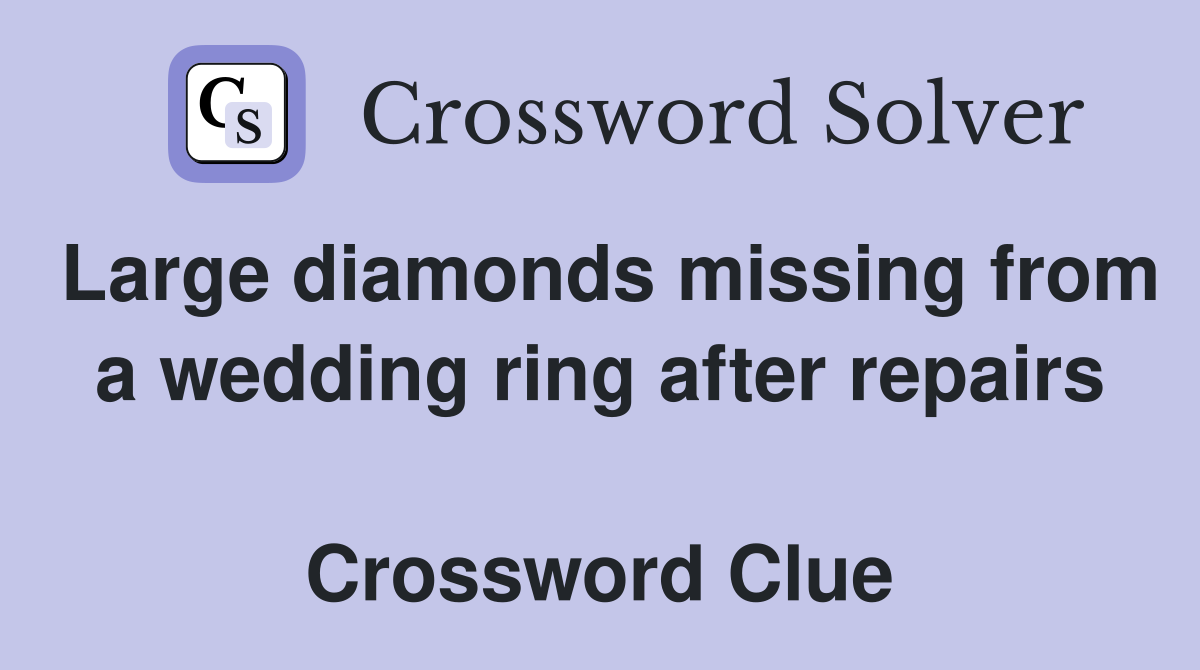 Large diamonds missing from a wedding ring after repairs  Crossword Clue
