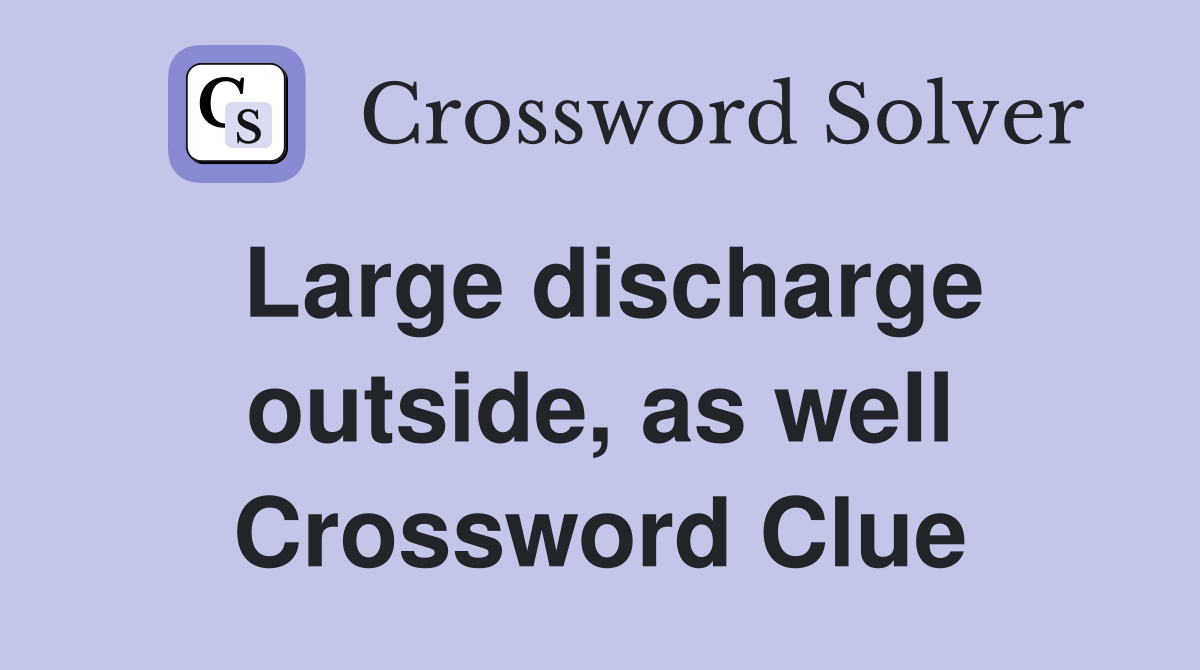 Large discharge outside, as well Crossword Clue