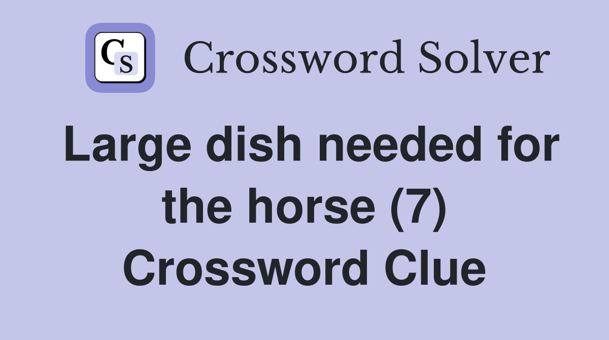 Large dish needed for the horse (7) Crossword Clue
