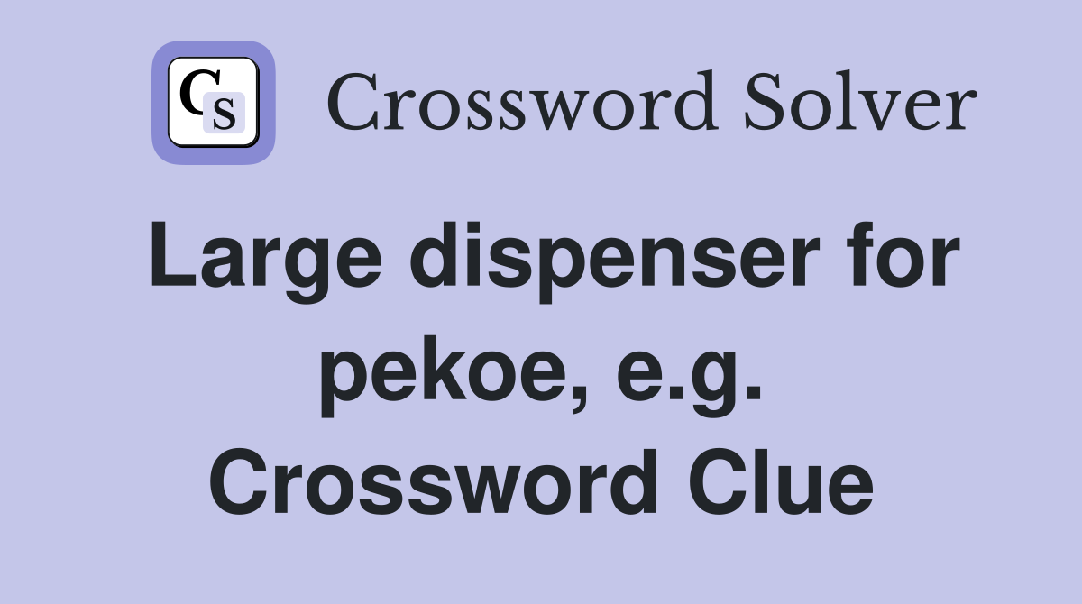 Large dispenser for pekoe, e.g. Crossword Clue