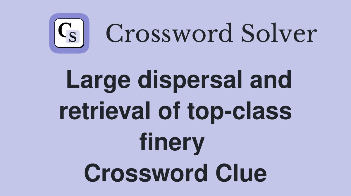 Large dispersal and retrieval of top-class finery  Crossword Clue