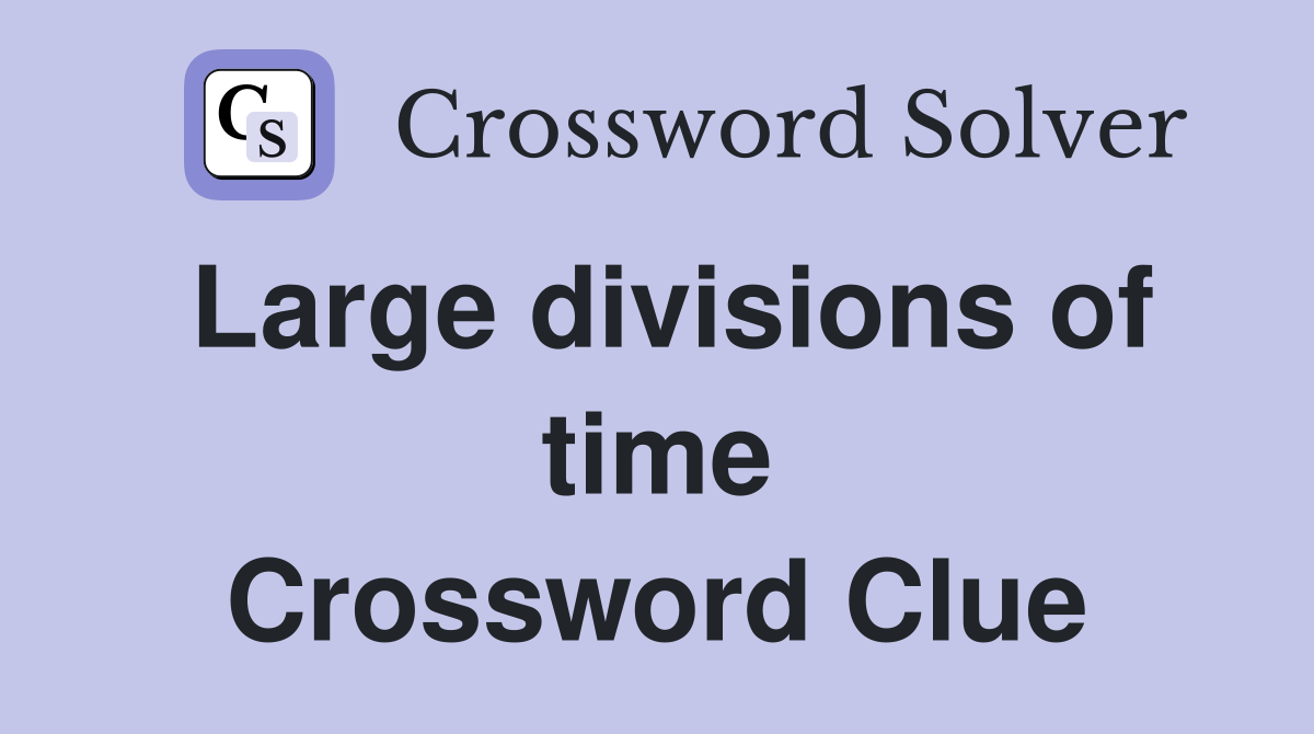 Large divisions of time Crossword Clue