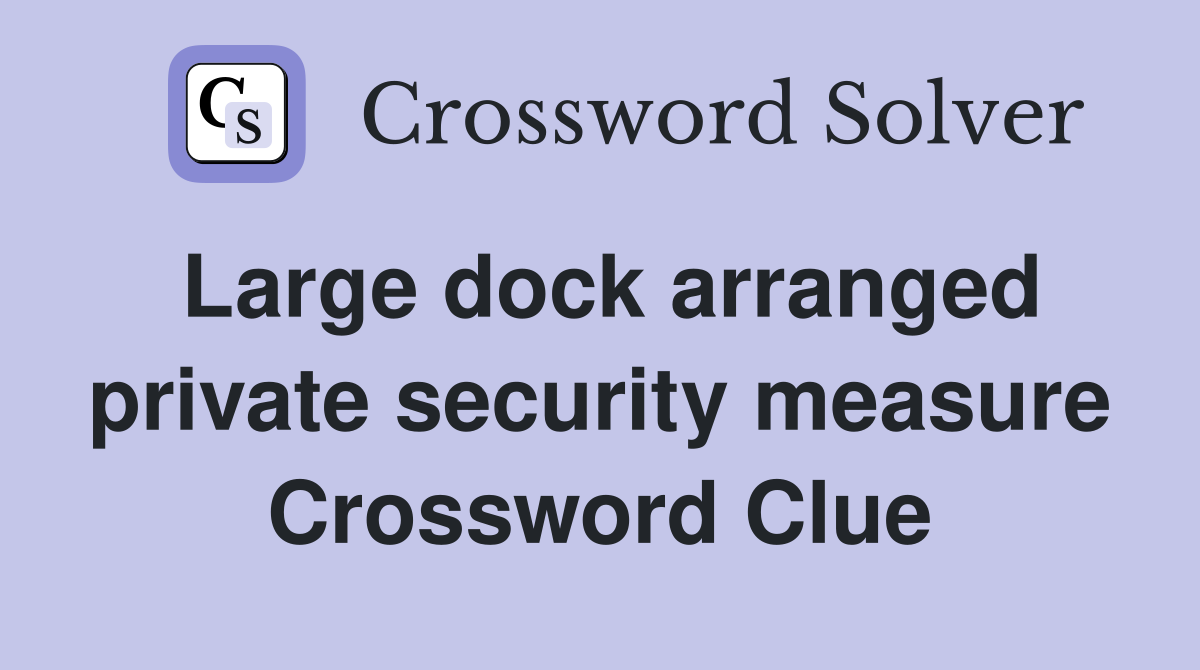 Large dock arranged private security measure Crossword Clue