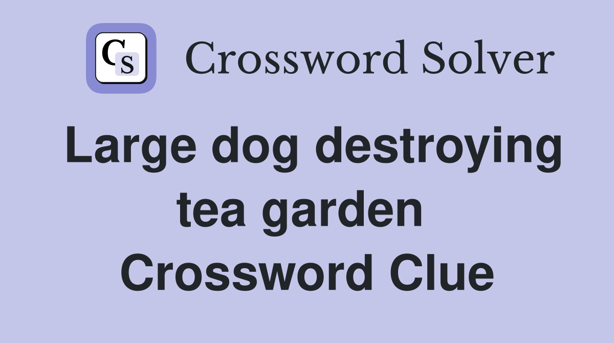 Large dog destroying tea garden  Crossword Clue