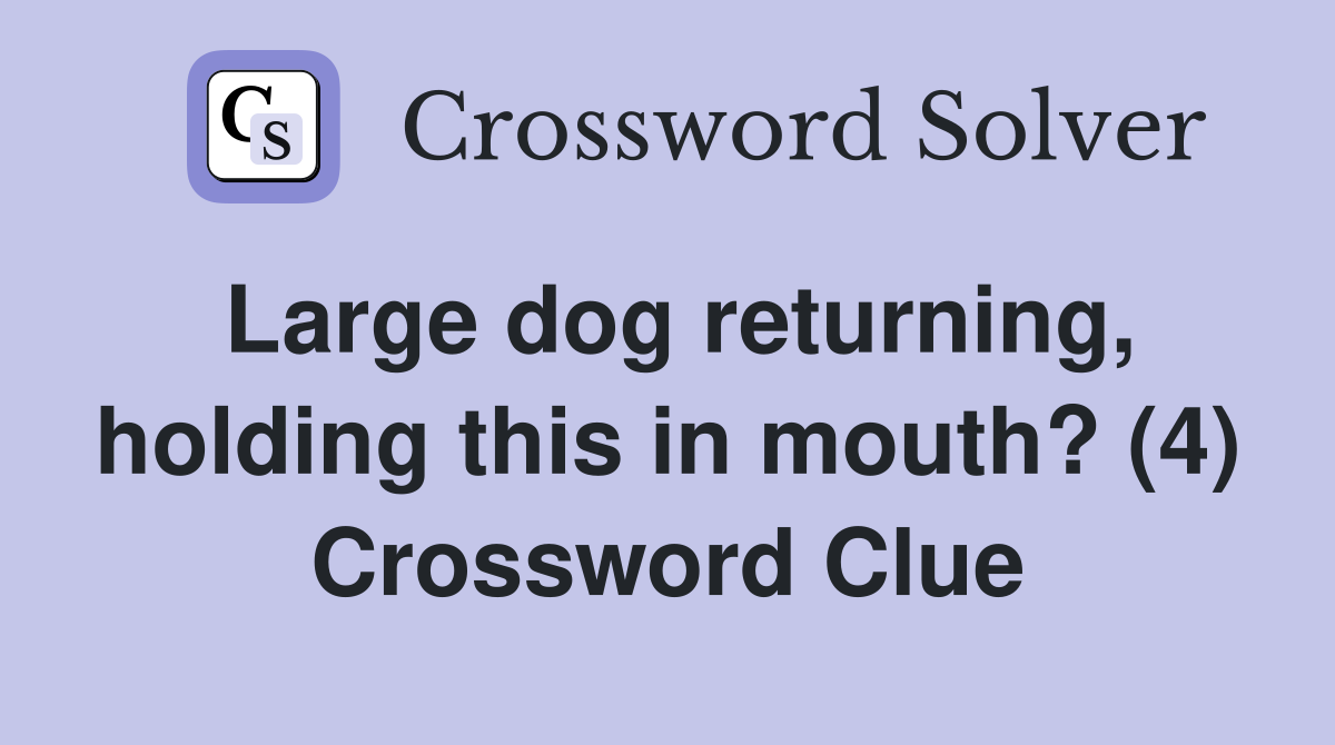 Large dog returning, holding this in mouth? (4) Crossword Clue
