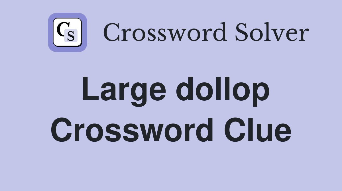 Large dollop Crossword Clue