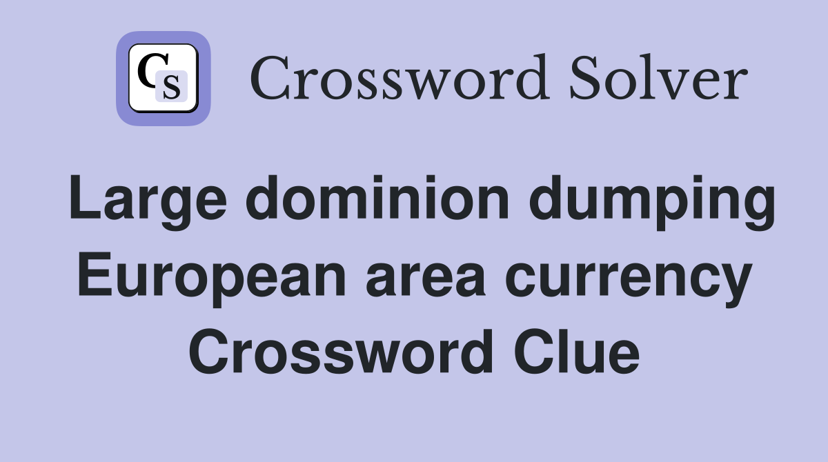 Large dominion dumping European area currency Crossword Clue