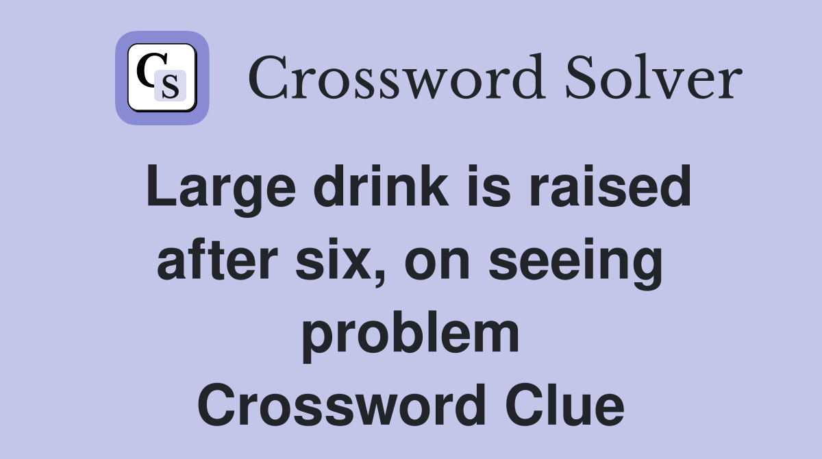 Large drink is raised after six, on seeing problem Crossword Clue