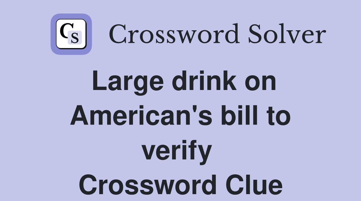 Large drink on American's bill to verify  Crossword Clue