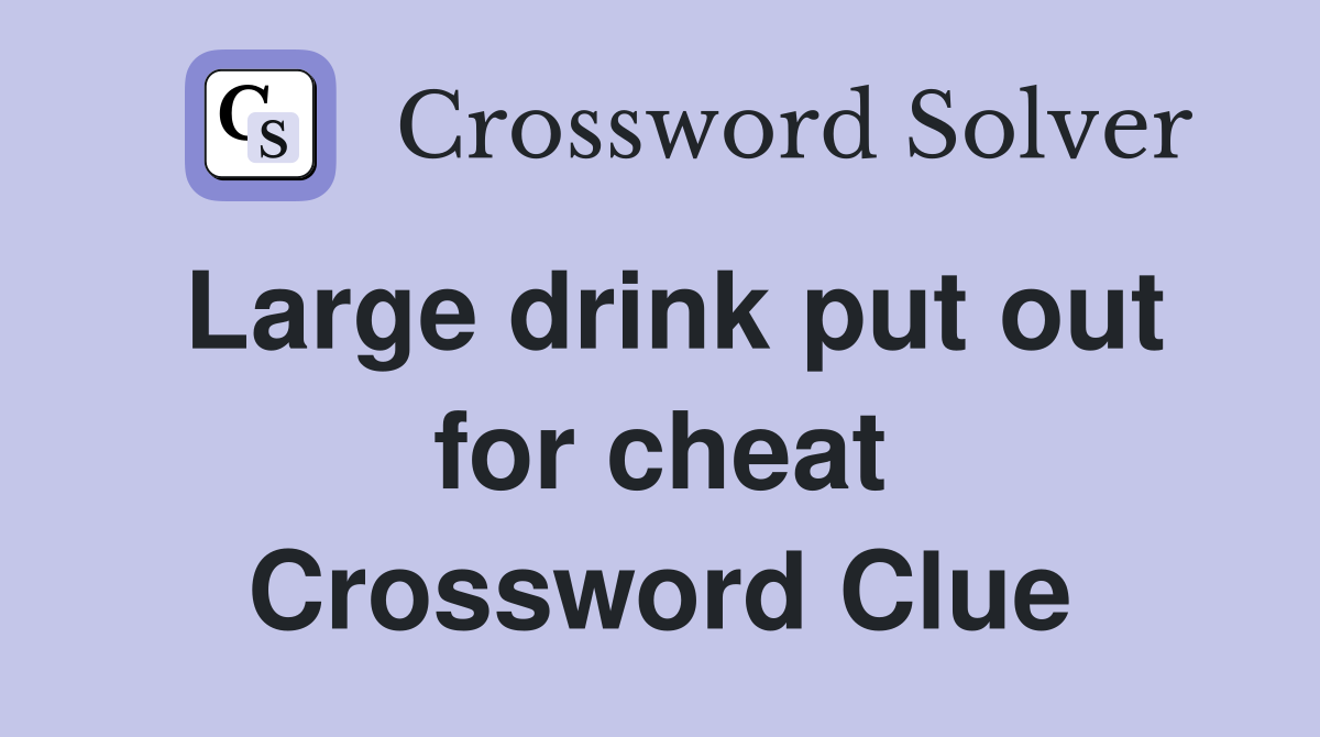 Large drink put out for cheat Crossword Clue