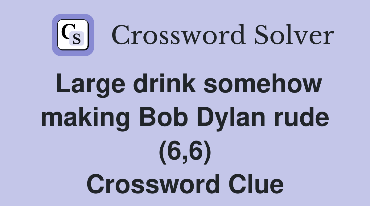 Large drink somehow making Bob Dylan rude (6,6) Crossword Clue