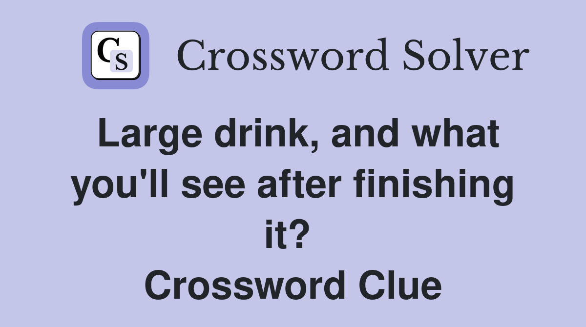 Large drink, and what you'll see after finishing it?  Crossword Clue