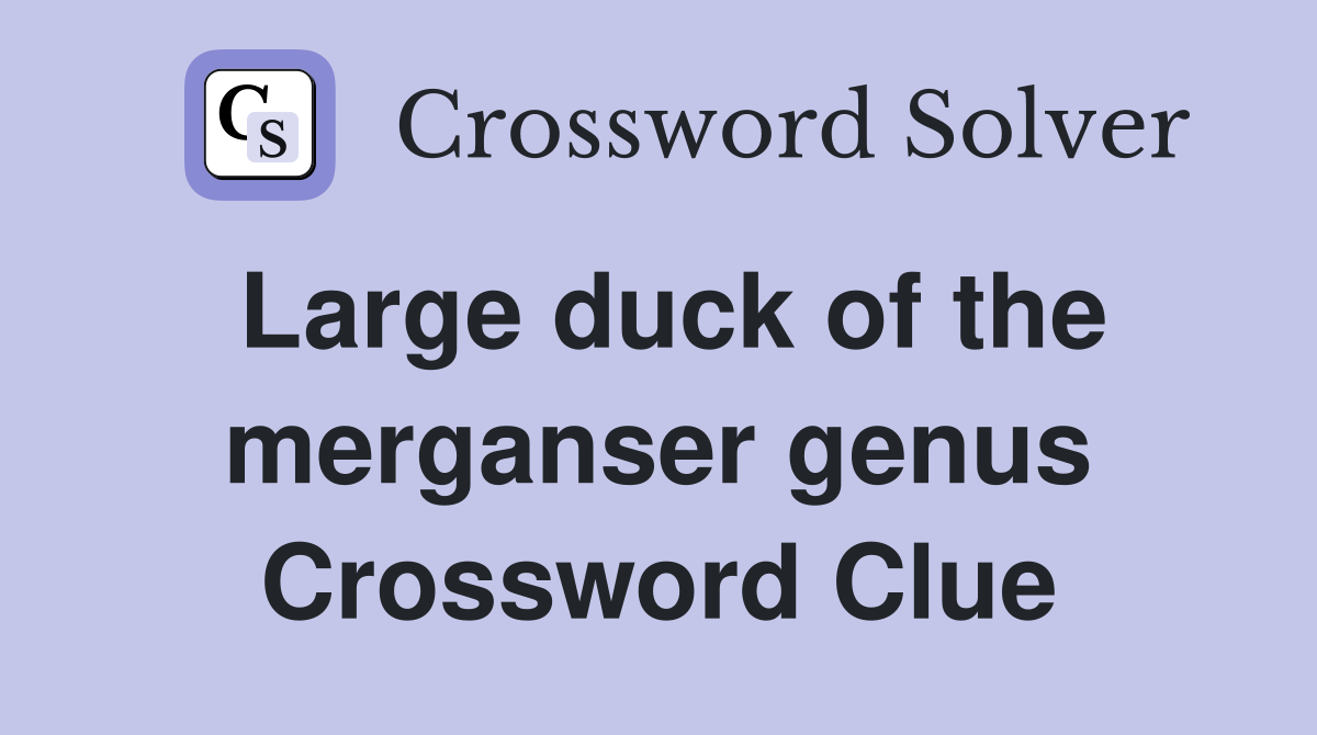 Large duck of the merganser genus Crossword Clue