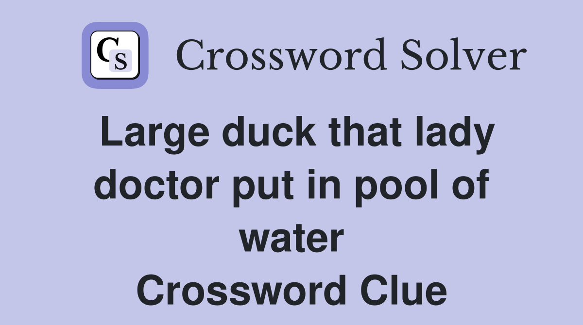 Large duck that lady doctor put in pool of water Crossword Clue