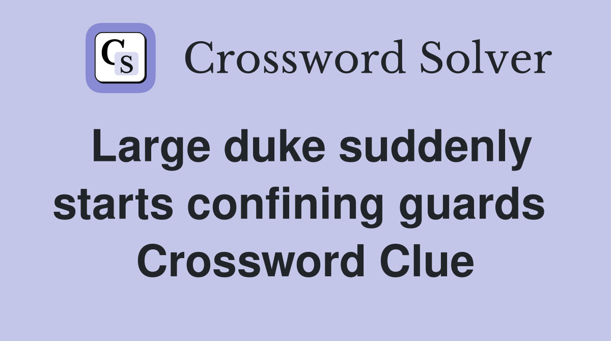 Large duke suddenly starts confining guards  Crossword Clue