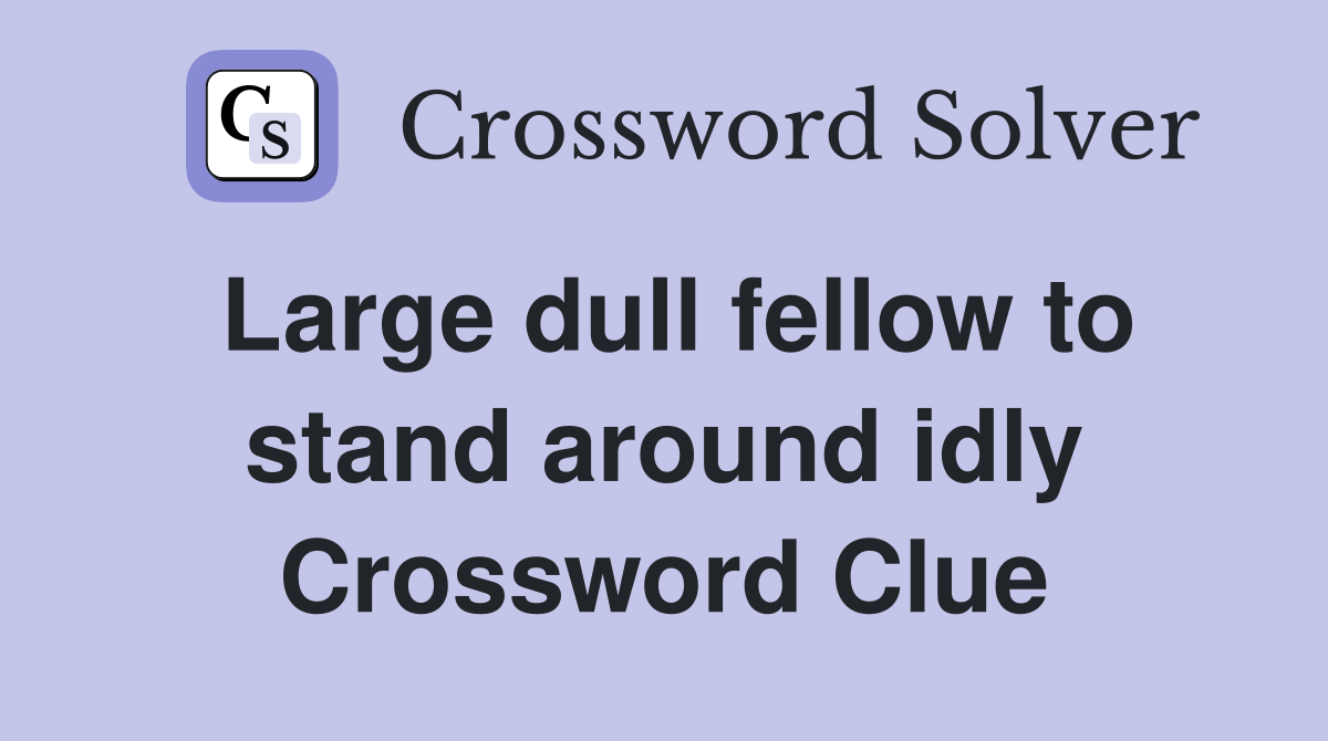 Large dull fellow to stand around idly Crossword Clue