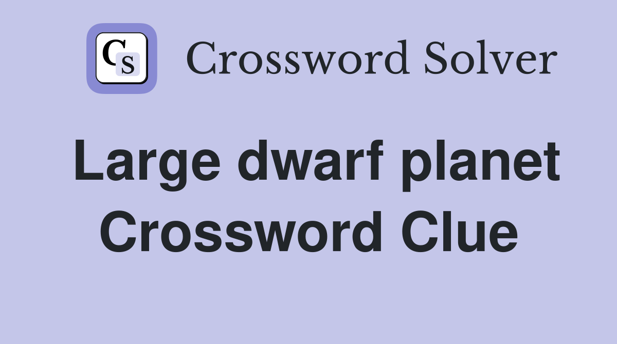Large dwarf planet Crossword Clue
