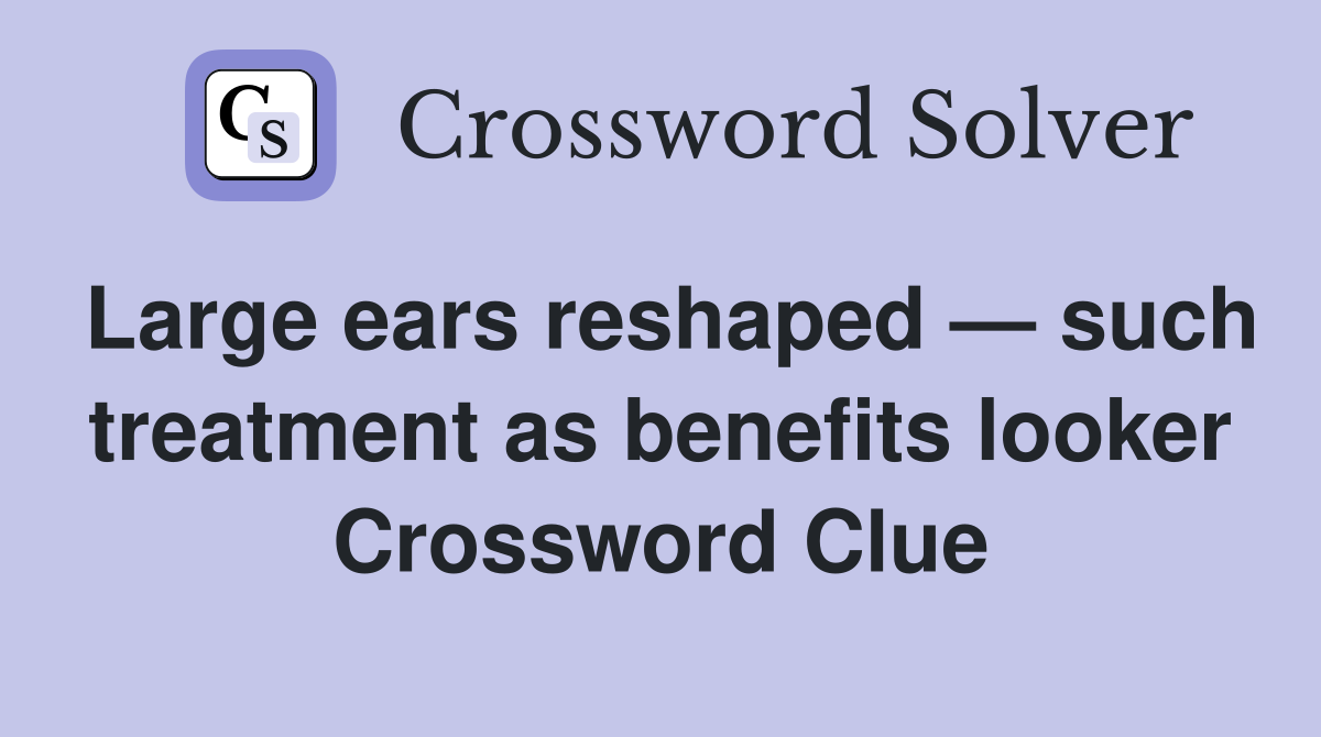 Large ears reshaped — such treatment as benefits looker Crossword Clue