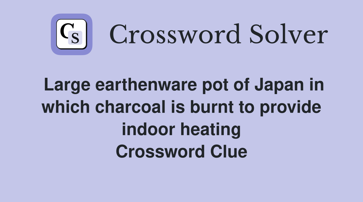 Large earthenware pot of Japan in which charcoal is burnt to provide indoor heating Crossword Clue