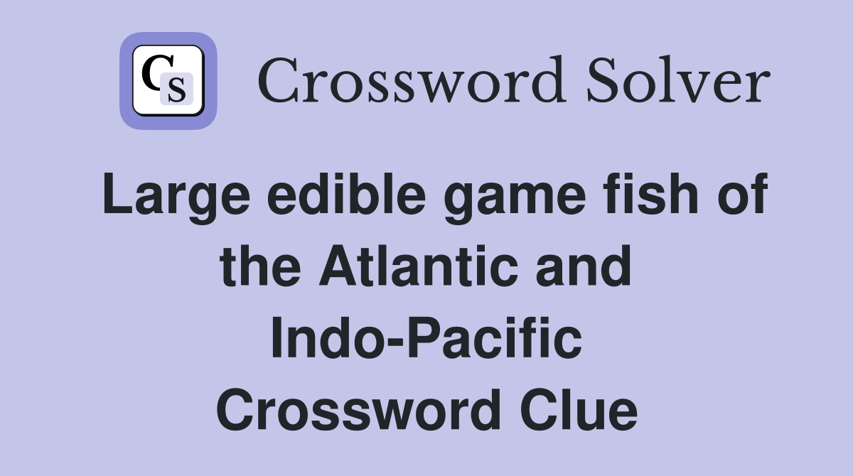 Large edible game fish of the Atlantic and Indo-Pacific Crossword Clue