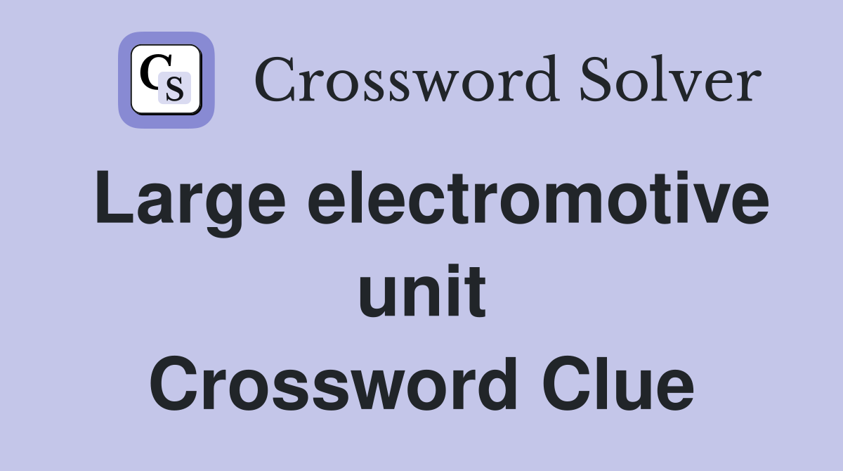 Large electromotive unit Crossword Clue