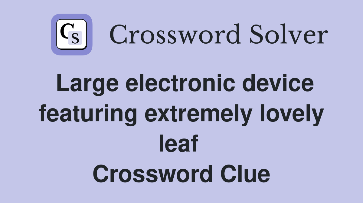 Large electronic device featuring extremely lovely leaf  Crossword Clue